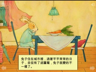 兔子住在城市裡，過著平平常常的日
子，自從有了胡蘿蔔，兔子就變的不
一樣了。
 