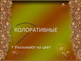 КОЛОРАТИВНЫЕ

• Указывают на цвет
 
