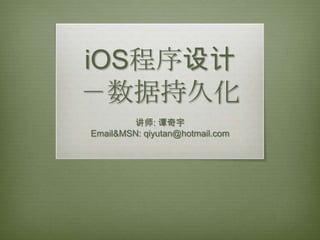 iOS程序设计
－数据持久化
        讲师: 谭奇宇
Email&MSN: qiyutan@hotmail.com
 