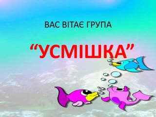 ВАС ВІТАЄ ГРУПА


“УСМІШКА”
 