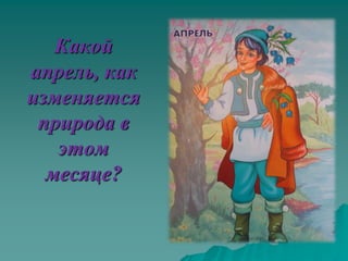 Какой
апрель, как
изменяется
 природа в
   этом
  месяце?
 