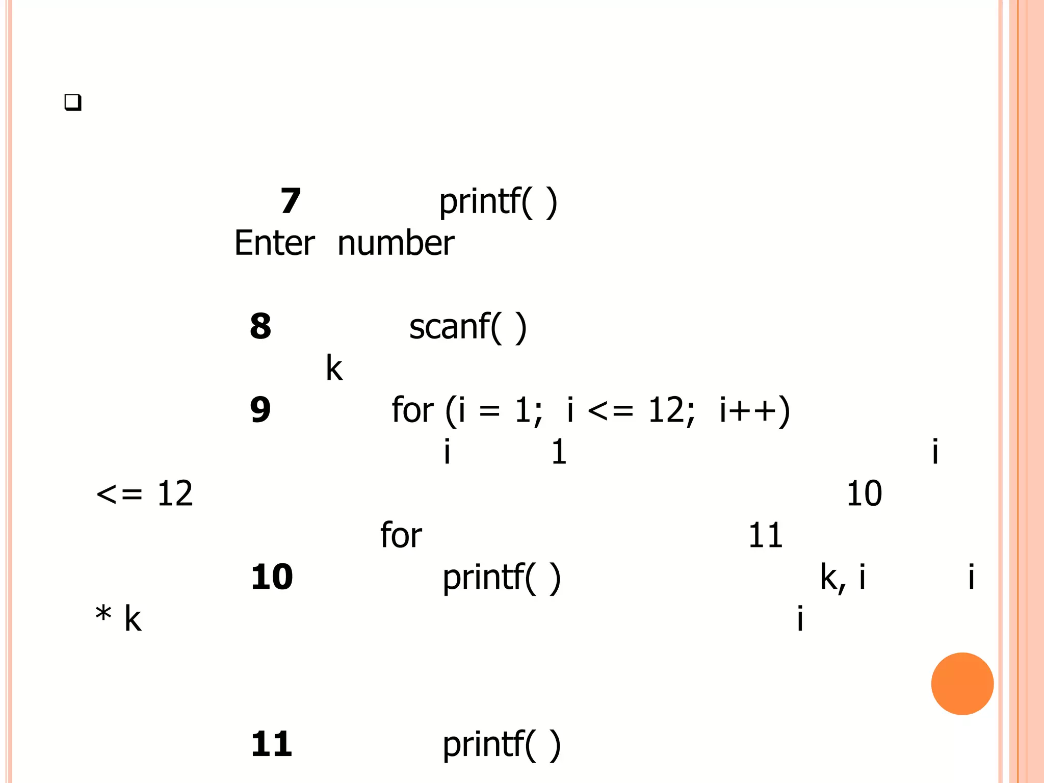 



               7       printf( )
            Enter number

            8          scanf( )
                 k
            9        for (i = 1; i <= 12; i++)
                         i      1                           i
    <= 12                                              10
                     for                   11
            10             printf( )                 k, i       i
    *k                                           i


            11             printf( )
 