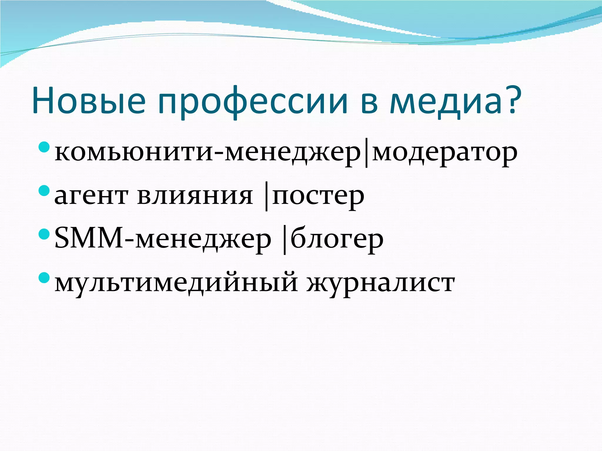 Новые профессии в медиа?
 комьюнити-менеджер|модератор  
 агент влияния |постер
 SMM-менеджер |блогер
 мультимедийный журналист
 