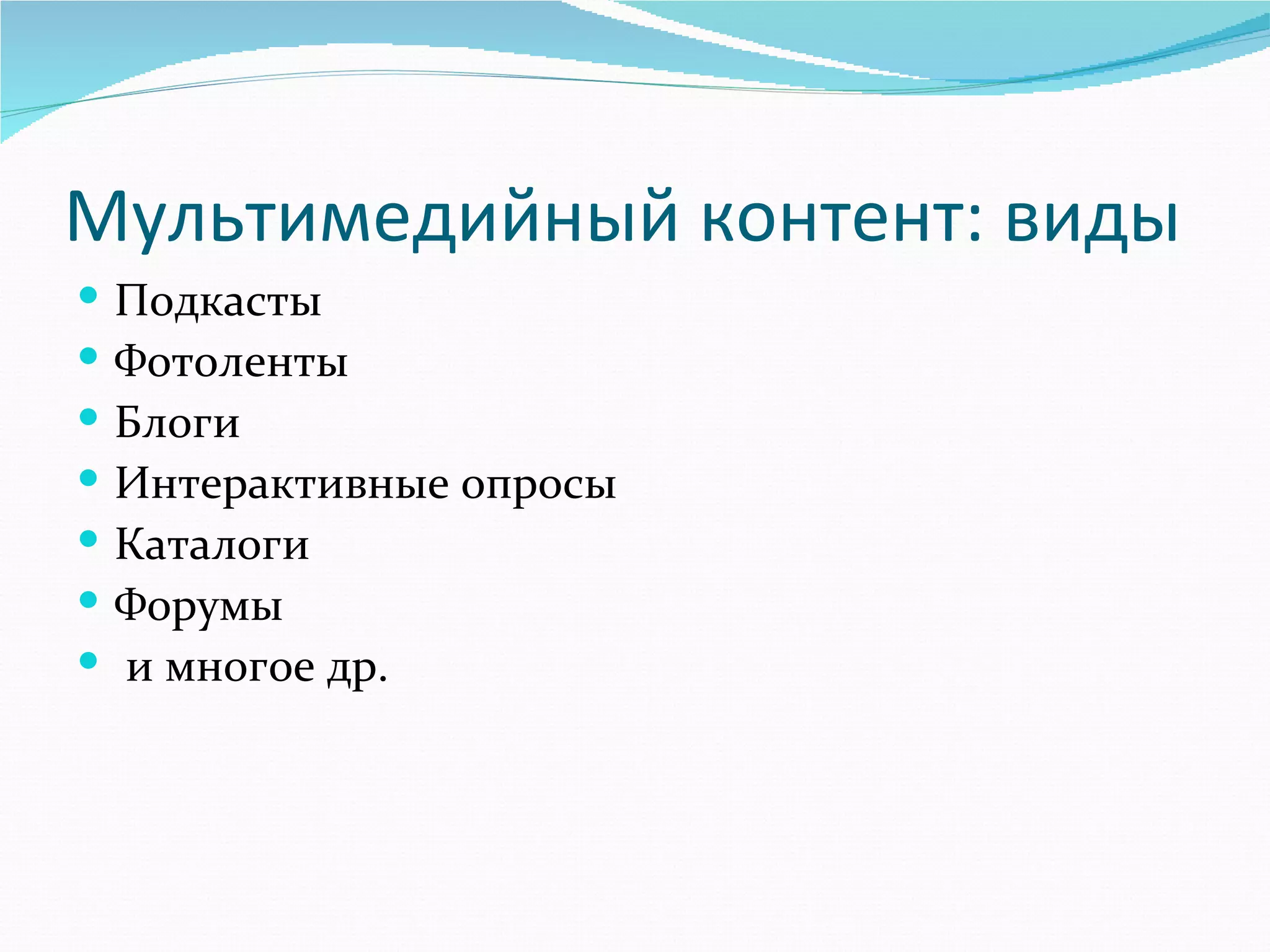 Мультимедийный контент: виды
   Подкасты
   Фотоленты
   Блоги
   Интерактивные опросы
   Каталоги 
   Форумы  
    и многое др.
 