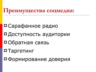 Преимущества соцмедиа:

 Сарафанное    радио
 Доступность   аудитории
 Обратная    связь
 Таргетинг

 Формирование    доверия
 