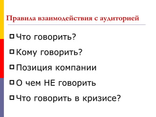 Правила взаимодействия с аудиторией

 Что   говорить?
 Кому   говорить?
 Позиция   компании
О   чем НЕ говорить
 Что   говорить в кризисе?
 
