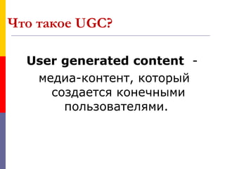 Что такое UGC?

  User generated content -
   медиа-контент, который
     создается конечными
       пользователями.
 