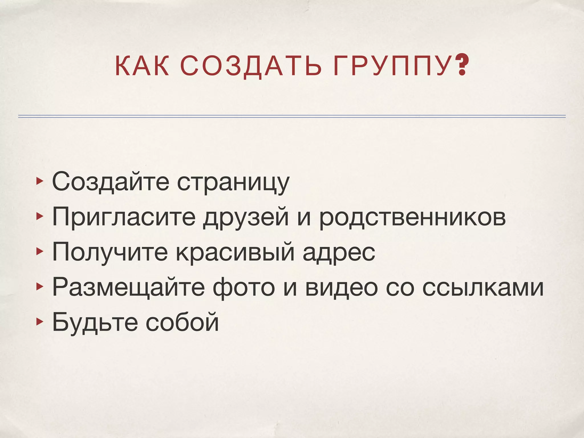КАК СОЗДАТЬ ГРУППУ ?



‣ Создайте страницу
‣ Пригласите друзей и родственников
‣ Получите красивый адрес
‣ Размещайте фото и видео со ссылками
‣ Будьте собой
 