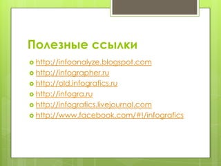 Полезные ссылки
 http://infoanalyze.blogspot.com
 http://infographer.ru
 http://old.infografics.ru
 http://infogra.ru
 http://infografics.livejournal.com
 http://www.facebook.com/#!/infografics
 