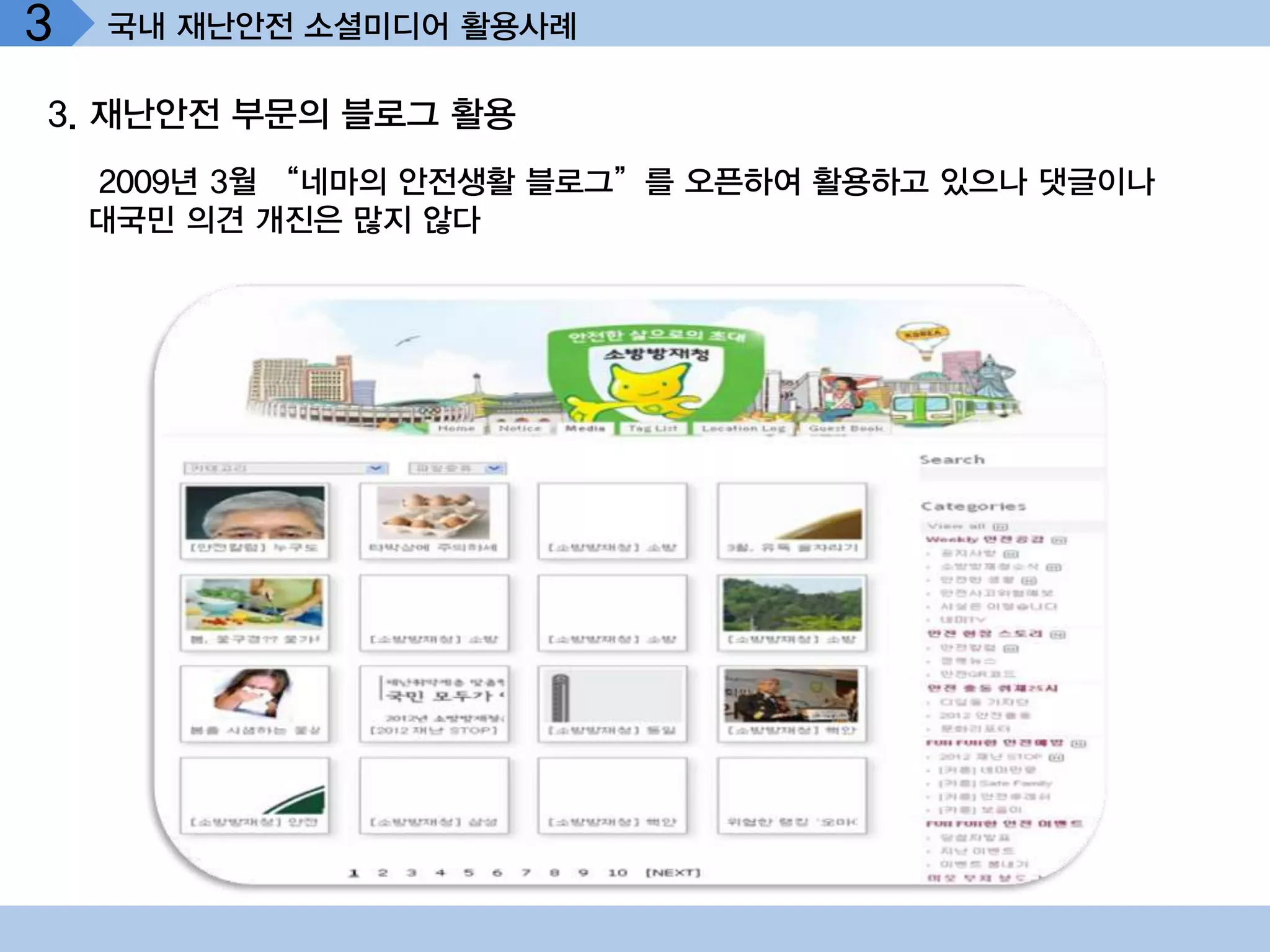 3   국내 재난안전 소셜미디어 활용사례

3. 재난안전 부문의 블로그 활용
    2009년 3월 “네마의 안전생활 블로그”를 오픈하여 활용하고 있으나 댓글이나
    대국민 의견 개진은 많지 않다
 