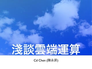 淺談雲端運算
 Cd Chen (陳永昇)
 