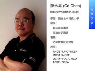 N (Cd Chen)
http://www.cdchen.idv.tw/
                            A
                            b
Wv̨пƼW                 o
v                         u
  Xv                    t
  aY      v
F
  ˎIgO
Cգ
  RHCE / LPIC / NCLP
  MCSA / MCSE
  OCPJP / OCPJWCD
  TCSE / NSPA
 