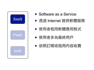 ? Software as a Service
SaaS
       ? ͸^ Internet ṩܛw
       ? ʹܛwóʽ
PaaS
       ? ʹ߶KÑ
       ? ӆ醻ÃM
IaaS
 