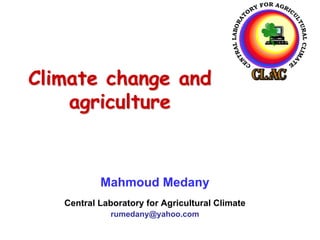 Climate change and
    agriculture


           Mahmoud Medany
   Central Laboratory for Agricultural Climate
             rumedany@yahoo.com
 