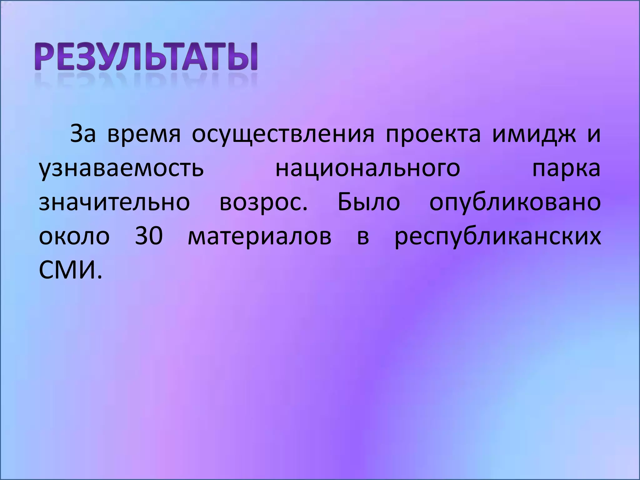 За время осуществления проекта имидж и
узнаваемость     национального     парка
значительно возрос. Было опубликовано
около 30 материалов в республиканских
СМИ.
 