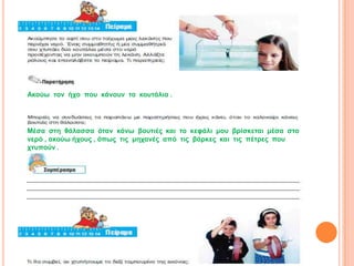 Αθνύω ηνλ ήρν πνπ θάλνπλ ηα θνπηάιηα .




Μέζα ζηε ζάιαζζα όηαλ θάλω βνπηηέο θαη ην θεθάιη κνπ βξίζθεηαη κέζα ζην
λεξό , αθνύω ήρνπο , όπωο ηηο κεραλέο από ηηο βάξθεο θαη ηηο πέηξεο πνπ
ρηππνύλ .
 