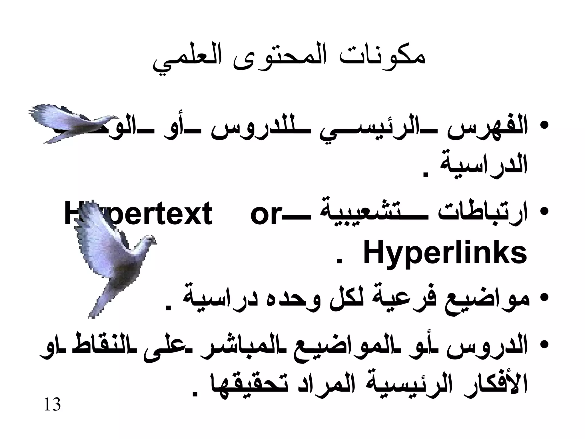 ‫مكونات المحتوى العلمي‬
 ‫الفهرس الرئيس ي للدروس أو الوحدات‬               ‫•‬
                                    ‫الدراسية .‬
   ‫ارتباطات تشعيبية ‪Hypertext or‬‬                 ‫•‬
                            ‫‪. Hyperlinks‬‬
           ‫مواضيع فرعية لكل وحده دراسية .‬        ‫•‬
‫الدروس أ و المواضي ع المباش ر على النقاط او‬      ‫•‬
‫31‬
              ‫الفكار الرئيسية المراد تحقيقها .‬
 