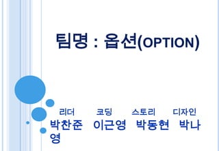 팀명 : 옵션(OPTION)



리더   코딩   스토리   디자인
박찬준 이근영 박동현 박나
영
 
