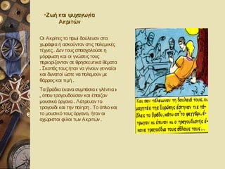 •Ζωή και ψυχαγωγία
       Ακριτών

Οι Ακρίτες το πρωί δούλευαν στα
χωράφια ή ασκούνταν στις πολεμικές
τέχνες . Δεν τους απασχολούσε η
μόρφωση και οι γνώσεις τους
περιορίζονταν σε θρησκευτικά θέματα
. Σκοπός τους ήταν να γίνουν γενναίοι
και δυνατοί ώστε να πολεμούν με
θάρρος και τιμή .
Τα βράδια έκανα συμπόσια ( γλέντια )
, όπου τραγουδούσαν και έπαιζαν
μουσικά όργανα . Λάτρευαν το
τραγούδι και την ποίηση . Το όπλο και
το μουσικό τους όργανο, ήταν οι
αχώριστοι φίλοι των Ακριτών .
 