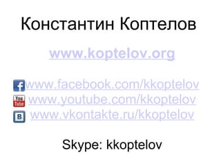 Константин Коптелов
   www.koptelov.org

www.facebook.com/kkoptelov
www.youtube.com/kkoptelov
 www.vkontakte.ru/kkoptelov

     Skype: kkoptelov
 