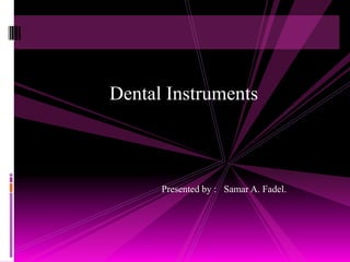 Dental Instruments



      Presented by : Samar A. Fadel.
 