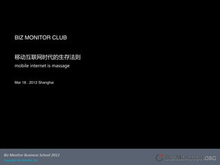 BIZ MONITOR CLUB!
!
移动互联网时代的生存法则
mobile internet is massage

!
Mar 18 . 2012 Shanghai
 