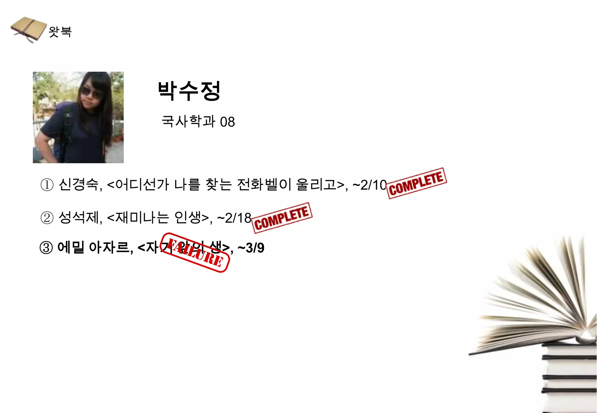 박수정
             국사학과 08



① 신경숙, <어디선가 나를 찾는 전화벨이 울리고>, ~2/10

② 성석제, <재미나는 인생>, ~2/18

③ 에밀 아자르, <자기 앞의 생>, ~3/9
 