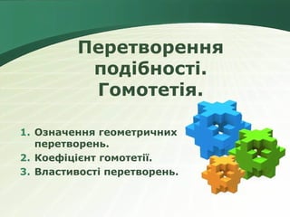 Перетворення
          подібності.
          Гомотетія.

1. Означення геометричних
   перетворень.
2. Коефіцієнт гомотетії.
3. Властивості перетворень.
 
