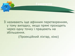 Гомотетія




Її називають іще афінним перетворенням,
   у тому випадку, якщо прямі проходять
   через одну точку і працюють на
   збільшення.
          (Проекційний ліхтар, кіно)
 