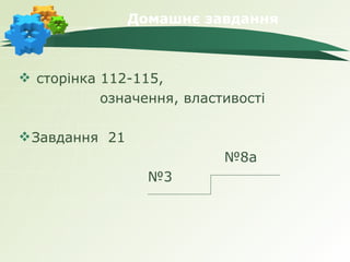 Домашнє завдання



 сторінка 112-115,
           означення, властивості

 Завдання 21
                           №8а
                  №3
 