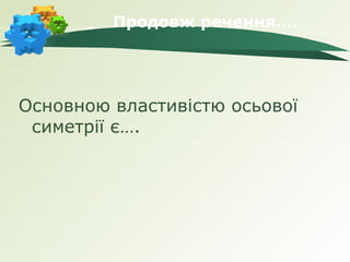 Продовж речення….




Основною властивістю осьової
 симетрії є….
 