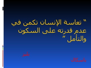 ‫“ تعاسة النسان تكمن في‬
 ‫عدم قدرته على السكون‬
              ‫والتأمل “‬

   ‫بليز‬
                  ‫باسكال‬
 