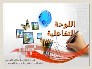 ‫اللوحة‬
                                  ‫التفاعلية‬


‫إعداد الطالبة: ملك العتيبي‬
‫بإشراف الدكتورة: راوية الحميدان‬
 