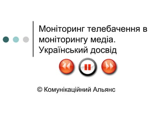 Моніторинг телебачення в
моніторингу медіа.
Український досвід



© Комунікаційний Альянс
 