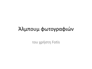 Άλμπουμ φωτογραφιών

    του χρήςτη Fotis
 