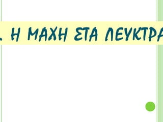 Γ. Η ΜΑΧΗ
ΣΤΑ ΛΕΥΚΤΡΑ
371 π.Χ. Η ΕΠΟΧΗ ΤΗΣ ΘΗΒΑΪΚΗΣ ΗΓΕΜΟΝΙΑΣ 362 π.Χ.
 
