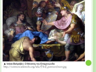▲ Ισάακ Βαλράβεν, Ο θάνατος του Επαμεινώνδα
http://commons.wikimedia.org/wiki/File:Epaminond.mors.jpg
 