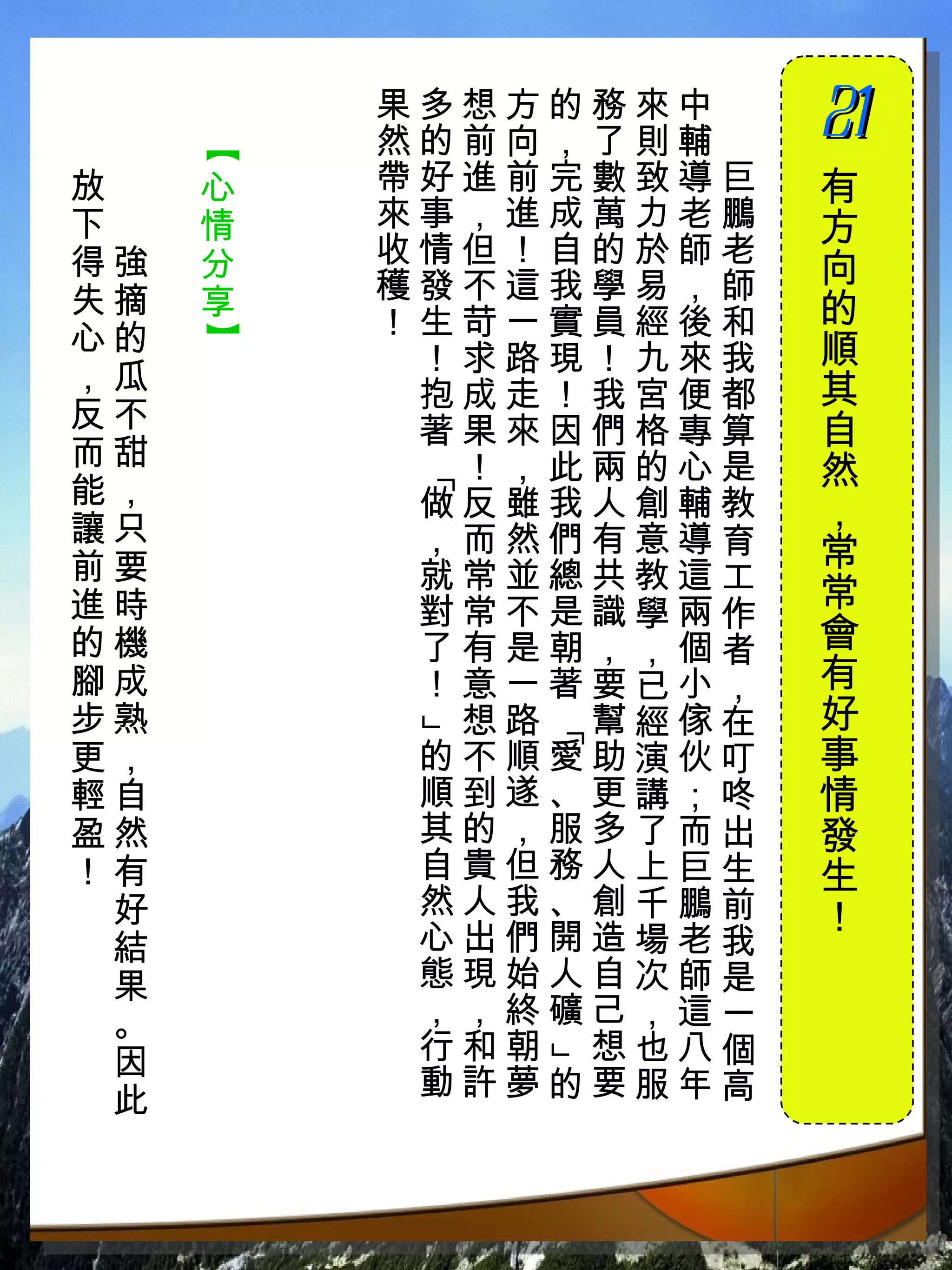 果多想方的務來中　
         然的前向，了則輔　
                     21
                     　

     【
放　   心   帶好進前完數致導巨   有
下　   情   來事，進成萬力老鵬   方
得強   分   收情但！自的於師老
         穫發不這我學易，師   向
失摘   享               的
心的       ！生苛一實員經後和
     】



          ！求路現！九來我   順
，瓜                   其
          抱成走！我宮便都
反不        著果來因們格專算   自
而甜         ！，此兩的心是   然
         「

能，        做反雖我人創輔教
讓只                   ，
          ，而然們有意導育   常
前要        就常並總共教這工
進時        對常不是識學兩作   常
的機        了有是朝，，個者   會
腳成        ！意一著要已小，   有
步熟         想路 幫經傢在   好
         」


             「




更，        的不順愛助演伙叮   事
輕自        順到遂、更講；咚   情
盈然        其的，服多了而出   發
！有        自貴但務人上巨生   生
 好        然人我、創千鵬前   ！
 結        心出們開造場老我
 果        態現始人自次師是
 。        ，，終礦己，這一
 因        行和朝 想也八個
             」




 此        動許夢的要服年高
 