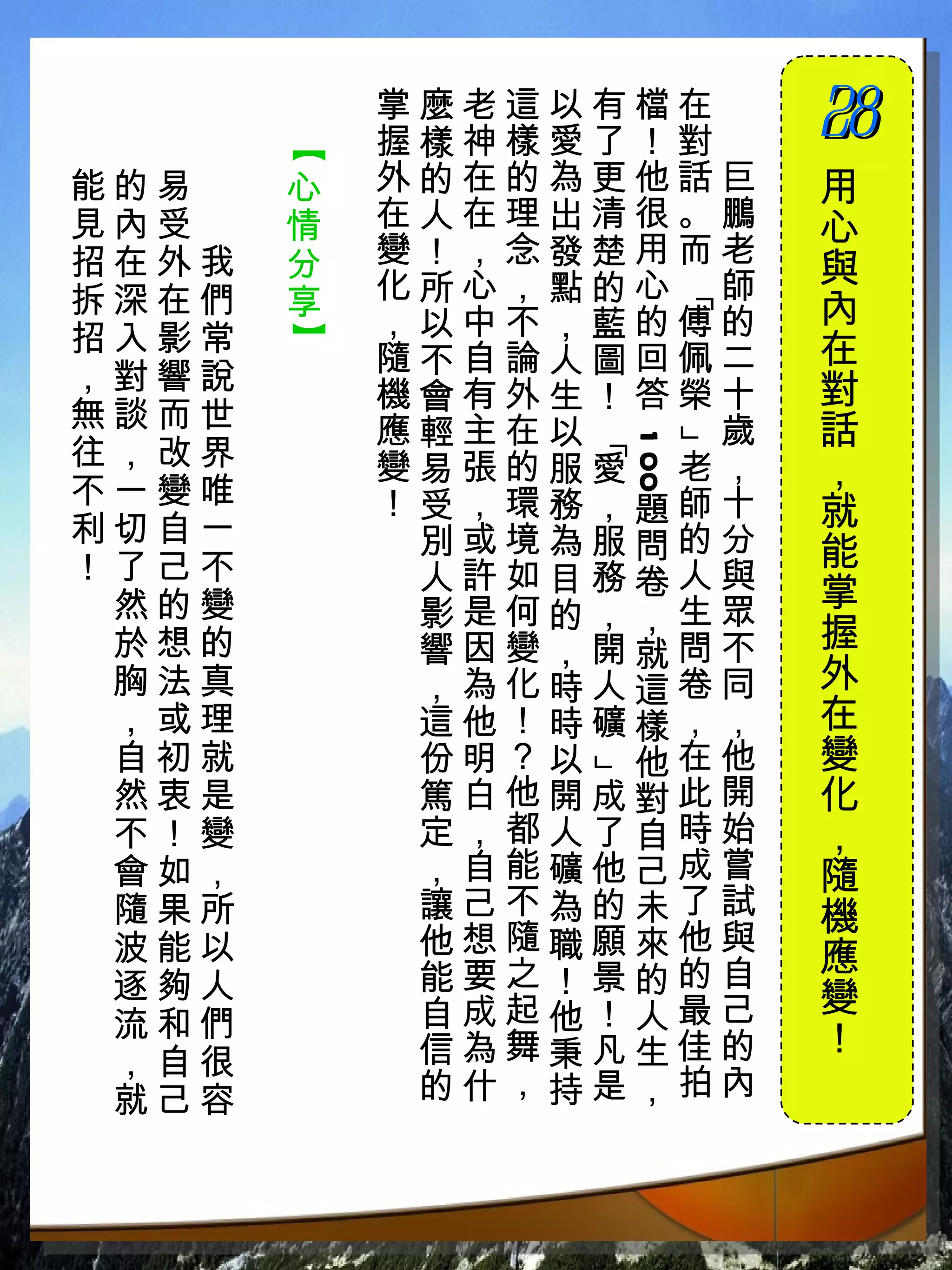 掌麼老這以有檔在　
           握樣神樣愛了！對　
                        28
                        　



       【
能的易　   心   外的在的為更他話巨    用
見內受　   情   在人在理出清很。鵬    心
招在外我   分   變！，念發楚用而老
           化所心，點的心 師    與
拆深在們   享




                    「
           ，以中不，藍的傅的    內
招入影常
       】

           隨不自論人圖回佩二    在
，對響說                    對
           機會有外生！答榮十
無談而世       應輕主在以   歲    話




                」
                「
往，改界



                1 00
           變易張的服愛 老，    ，
不一變唯       ！受，環務，題師十
利切自一                    就
            別或境為服問的分    能
！了己不        人許如目務卷人與
 然的變        影是何的，，生眾
                        掌
 於想的        響因變，開就問不    握
 胸法真        ，為化時人這卷同    外
 ，或理        這他！時礦樣，，    在
 自初就        份明？以 他在他    變
                」




 然衷是        篤白他開成對此開    化
 不！變        定，都人了自時始    ，
 會如，        ，自能礦他己成嘗    隨
 隨果所        讓己不為的未了試    機
 波能以        他想隨職願來他與    應
 逐夠人        能要之！景的的自
            自成起他！人最己    變
 流和們                    ！
 ，自很        信為舞秉凡生佳的
 就己容        的什，持是，拍內
 