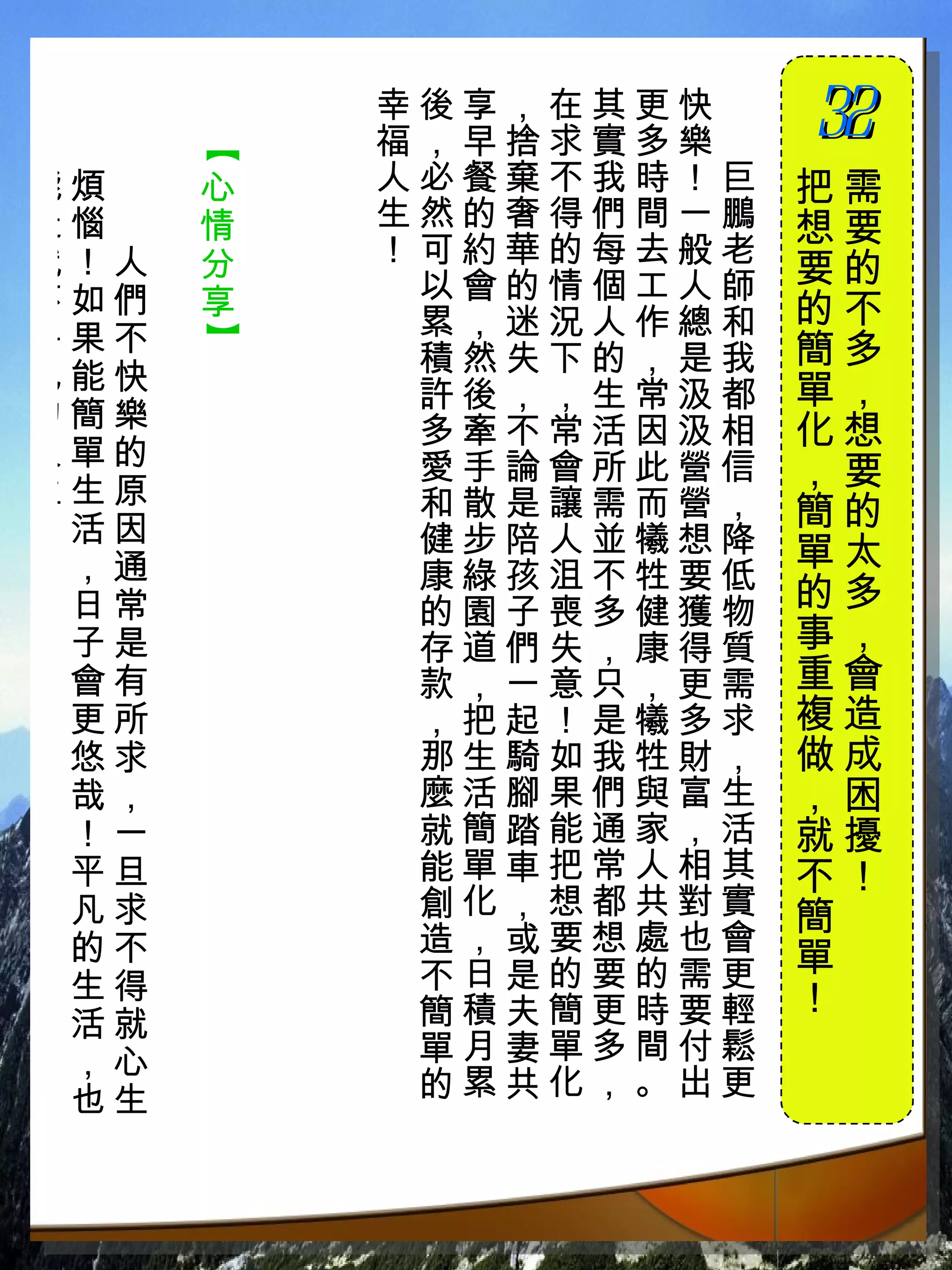 幸後享，在其更快　
          福，早捨求實多樂　
                      32
                      　

      【
能煩　   心   人必餐棄不我時！巨   把需
造惱　   情   生然的奢得們間一鵬   想要
就！人   分   ！可約華的每去般老
           以會的情個工人師   要的
不如們   享               的不
平果不        累，迷況人作總和
      】



           積然失下的，是我   簡多
凡能快                   單，
           許後，，生常汲都
的簡樂        多牽不常活因汲相   化想
人單的        愛手論會所此營信
生生原
                      ，要
           和散是讓需而營，   簡的
！活因        健步陪人並犧想降
 ，通                   單太
           康綠孩沮不牲要低
 日常        的園子喪多健獲物   的多
 子是        存道們失，康得質   事，
 會有        款，一意只，更需   重會
 更所        ，把起！是犧多求   複造
 悠求        那生騎如我牲財，   做成
 哉，        麼活腳果們與富生   ，困
 ！一        就簡踏能通家，活   就擾
 平旦        能單車把常人相其   不！
 凡求        創化，想都共對實   簡
 的不        造，或要想處也會
           不日是的要的需更   單
 生得                   ！
 活就        簡積夫簡更時要輕
 ，心        單月妻單多間付鬆
 也生        的累共化，。出更
 