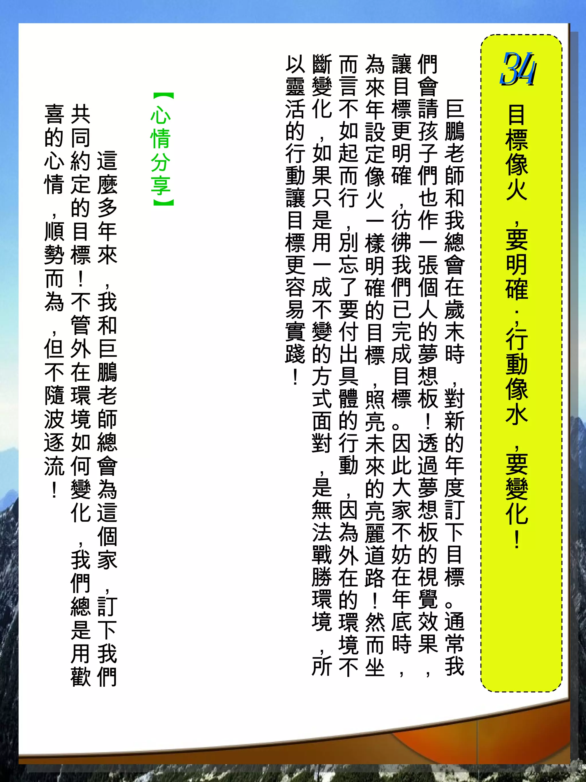 以斷而為讓們　
          靈變言來目會　
                    34
                     　


      【
喜共　   心   活化不年標請巨   目
的同　   情   的，如設更孩鵬   標
心約這   分   行如起定明子老
          動果而像確們師   像
情定麼   享             火
，的多       讓只行火，也和
      】


          目是，一彷作我   ，
順目年                 要
          標用別樣彿一總
勢標來       更一忘明我張會   明
而！，       容成了確們個在
為不我
                    確
          易不要的已人歲   ；
，管和       實變付目完的末
但外巨                 行
          踐的出標成夢時
不在鵬       ！方具，目想，   動
隨環老        式體照標板對   像
波境師        面的亮。！新   水
逐如總        對行未因透的   ，
流何會        ，動來此過年   要
！變為        是，的大夢度   變
 化這        無因亮家想訂   化
 ，個        法為麗不板下   ！
 我家        戰外道妨的目
 們，        勝在路在視標
 總訂        環的！年覺。
 是下        境環然底效通
 用我        ，境而時果常
 歡們        所不坐，，我
 