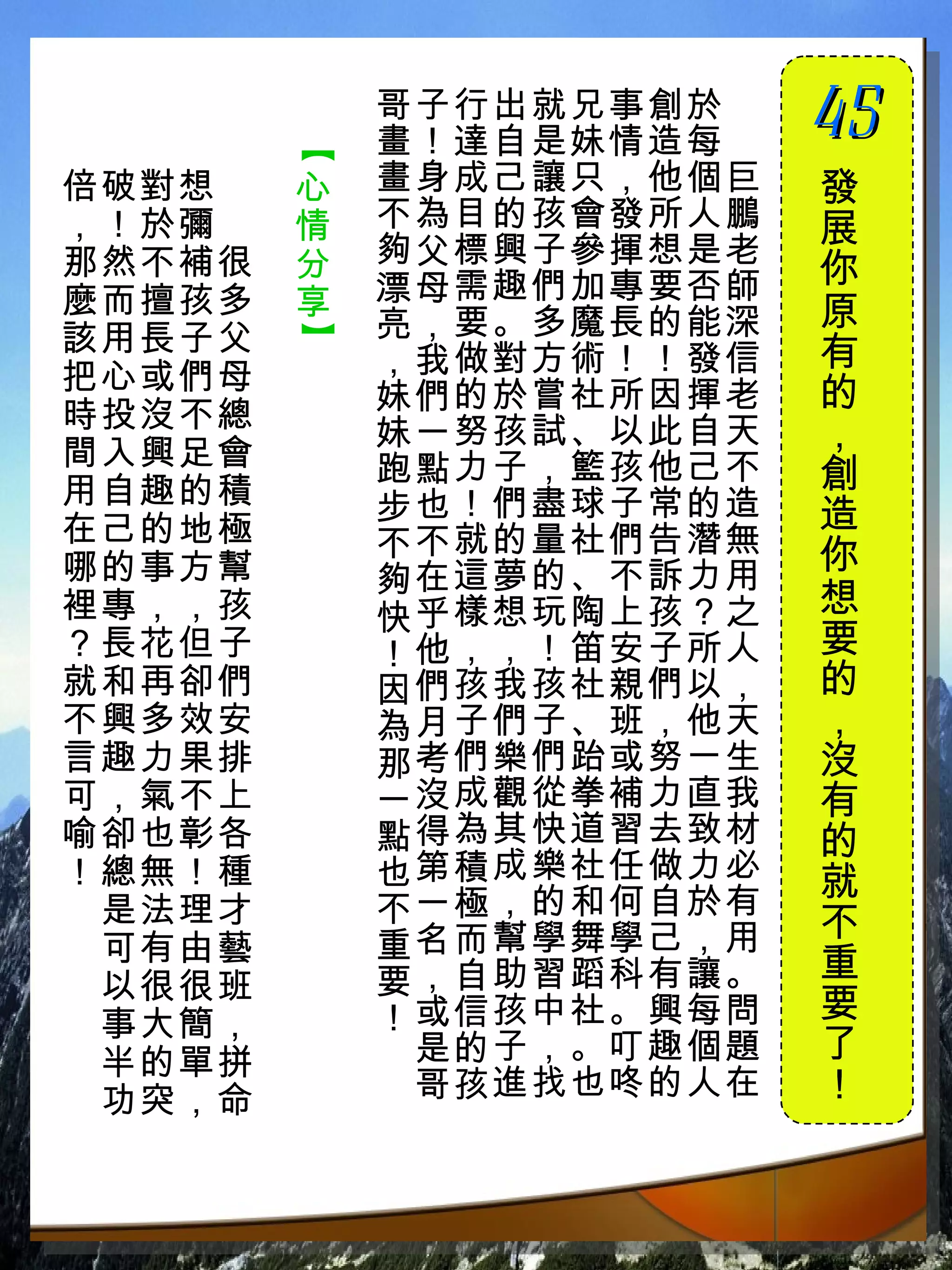 哥子行出就兄事創於　
            畫！達自是妹情造每　
                         45
                         　



        【
倍破對想　   心   畫身成己讓只，他個巨   發
，！於彌　   情   不為目的孩會發所人鵬   展
那然不補很   分   夠父標興子參揮想是老
            漂母需趣們加專要否師
                         你
麼而擅孩多   享                原
該用長子父       亮，要。多魔長的能深
        】
            ，我做對方術！！發信   有
把心或們母                    的
            妹們的於嘗社所因揮老
時投沒不總
間入興足會
            妹一努孩試、以此自天   ，
            跑點力子，籃孩他己不   創
用自趣的積       步也！們盡球子常的造
在己的地極                    造
            不不就的量社們告潛無   你
哪的事方幫       夠在這夢的、不訴力用
裡專，，孩       快乎樣想玩陶上孩？之
                         想
？長花但子       ！他，，！笛安子所人   要
就和再卻們       因們孩我孩社親們以，   的
不興多效安       為月子們子、班，他天   ，
言趣力果排       那考們樂們跆或努一生   沒
可，氣不上       一沒成觀從拳補力直我   有
喻卻也彰各       點得為其快道習去致材   的
！總無！種       也第積成樂社任做力必   就
 是法理才       不一極，的和何自於有   不
 可有由藝       重名而幫學舞學己，用
            要，自助習蹈科有讓。   重
 以很很班
 事大簡，       ！或信孩中社。興每問   要
 半的單拼        是的子，。叮趣個題   了
 功突，命        哥孩進找也咚的人在   ！
 