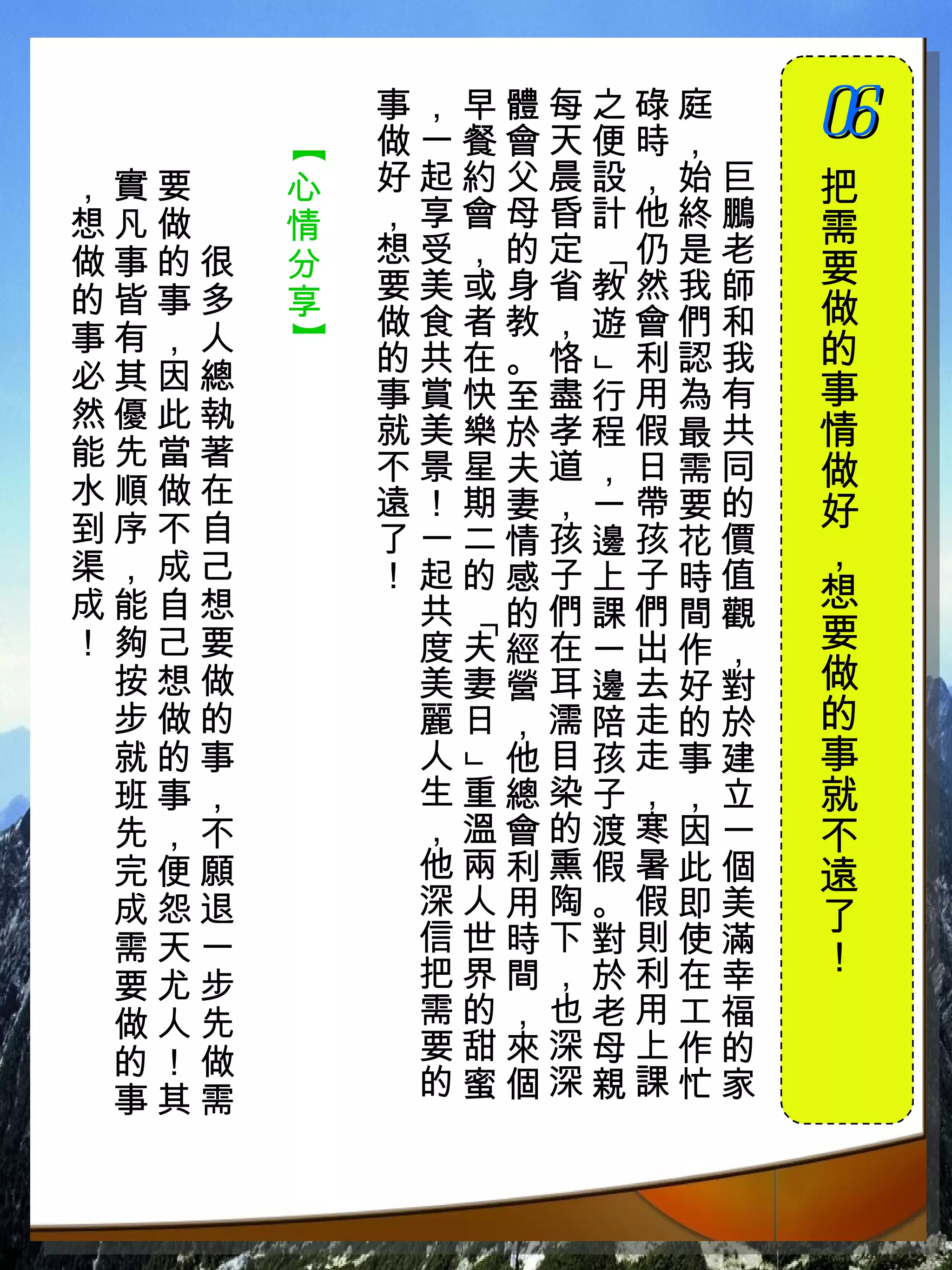 事，早體每之碌庭　
           做一餐會天便時，　
                       06
                       　



       【
，實要　   心   好起約父晨設，始巨   把
想凡做　   情   ，享會母昏計他終鵬   需
做事的很   分   想受，的定 仍是老
                       要




                「
的皆事多   享   要美或身省教然我師
           做食者教，遊會們和   做
事有，人
       】

           的共在。恪 利認我   的
必其因總




                」
           事賞快至盡行用為有   事
然優此執       就美樂於孝程假最共   情
能先當著       不景星夫道，日需同
水順做在
                       做
           遠！期妻，一帶要的   好
到序不自       了一二情孩邊孩花價
渠，成己                   ，
           ！起的感子上子時值
成能自想        共 的們課們間觀   想
            「




！夠己要        度夫經在一出作，   要
 按想做        美妻營耳邊去好對   做
 步做的        麗日，濡陪走的於   的
 就的事        人 他目孩走事建   事
            」




 班事，        生重總染子，，立   就
 先，不        ，溫會的渡寒因一   不
 完便願        他兩利熏假暑此個   遠
 成怨退        深人用陶。假即美   了
 需天一        信世時下對則使滿
            把界間，於利在幸   ！
 要尤步
 做人先        需的，也老用工福
 的！做        要甜來深母上作的
 事其需        的蜜個深親課忙家
 