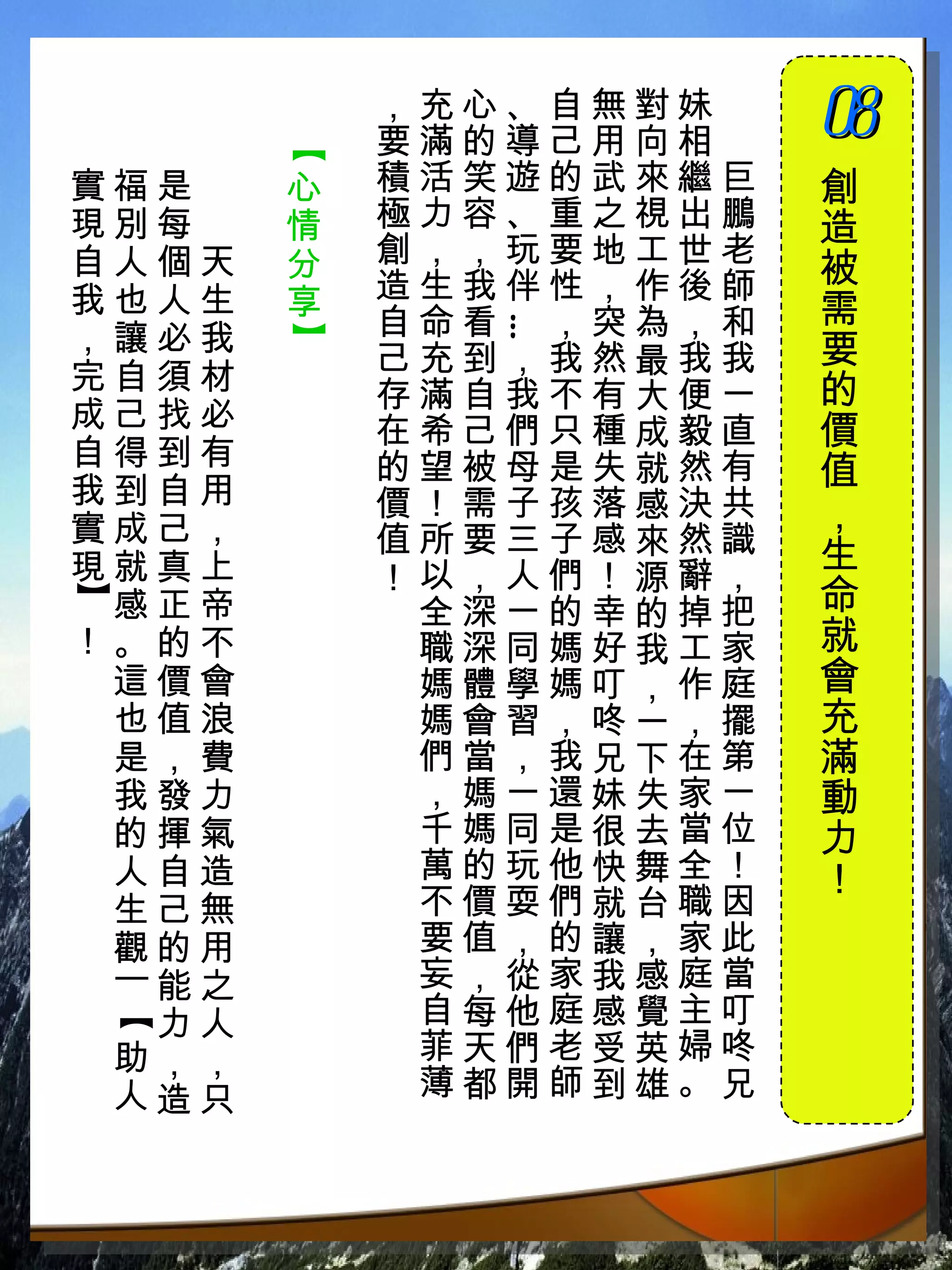 ，充心、自無對妹　
           要滿的導己用向相　
                       08
                       　



       【
實福是　   心   積活笑遊的武來繼巨   創
現別每　   情   極力容、重之視出鵬   造
自人個天   分   創，，玩要地工世老
           造生我伴性，作後師   被
我也人生   享               需
，讓必我       自命看 ，突為，和



              …
       】

           己充到，我然最我我   要
完自須材                   的
           存滿自我不有大便一
成己找必       在希己們只種成毅直   價
自得到有       的望被母是失就然有
我到自用
                       值
           價！需子孩落感決共   ，
實成己，       值所要三子感來然識
現就真上                   生
           ！以，人們！源辭，
                       命
】




 感正帝        全深一的幸的掉把
！。的不        職深同媽好我工家   就
 這價會        媽體學媽叮，作庭   會
 也值浪        媽會習，咚一，擺   充
 是，費        們當，我兄下在第   滿
 我發力        ，媽一還妹失家一   動
 的揮氣        千媽同是很去當位   力
 人自造        萬的玩他快舞全！   ！
 生己無        不價耍們就台職因
 觀的用        要值，的讓，家此
  能之        妄，從家我感庭當
 ｜【




  力人        自每他庭感覺主叮
 助，，        菲天們老受英婦咚
 人造只        薄都開師到雄。兄
 