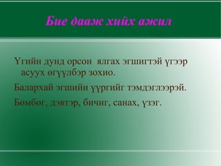 Бие дааж хийх ажил

Үгийн дунд орсон ялгах эгшигтэй үгээр
 асуух өгүүлбэр зохио.
Балархай эгшийн үүргийг тэмдэглээрэй.
Бөмбөг, дэвтэр, бичиг, санах, үзэг.
 