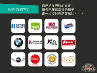 您們給多巴胺的肯定，
服務過的客戶   讓多巴胺這幸福的種子
         正一步步的在萌芽茁壯‧‧‧
 