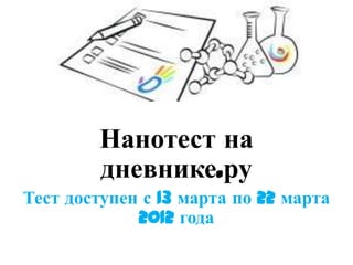 Нанотест на
        дневнике.ру
Тест доступен с 13 марта по 22 марта
             2012 года
 