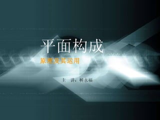 平面构成原理及其运用




平面构成
原理及其运用


   主   讲：杨永福
 