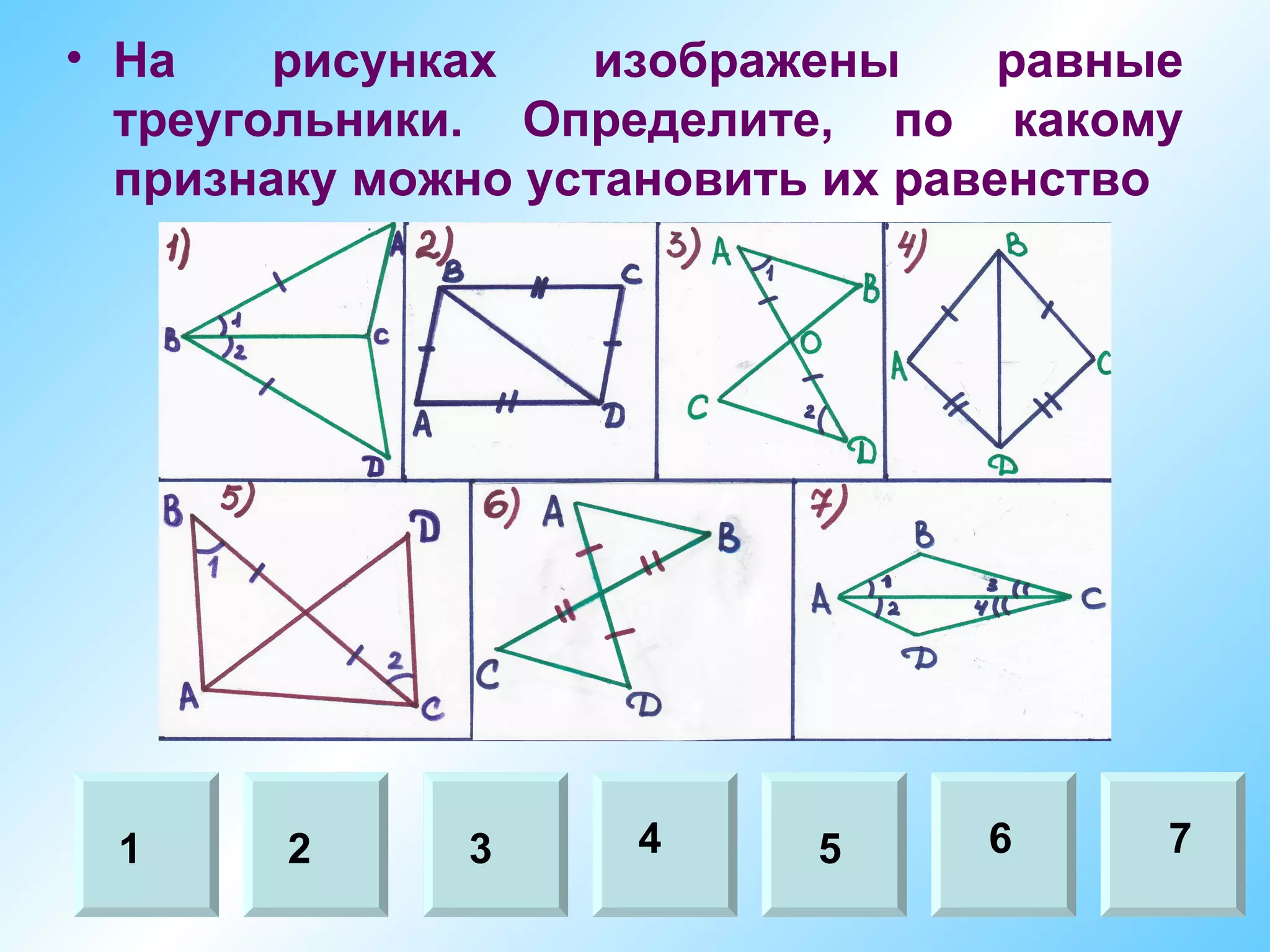 • На    рисунках   изображены      равные
  треугольники. Определите, по какому
  признаку можно установить их равенство




 М О
 1      2    Л3     О4
                          Д Ц Ы!
                           5     6      7
 