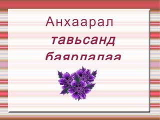Анхаарал
 тавьсанд
баярлалаа.
 